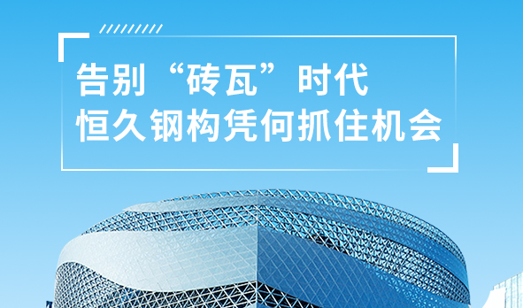 銳視角|告別“磚瓦”時代，恒久鋼構憑何抓住機會